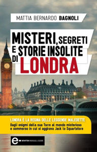 Title: Misteri, segreti e storie insolite di Londra, Author: Mattia Bernardo Bagnoli