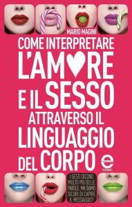 Title: Come interpretare l'amore e il sesso attraverso il linguaggio del corpo, Author: Mario Magini