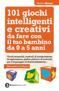 Title: 101 giochi intelligenti e creativi da fare con il tuo bambino, Author: Mariaelena La Banca