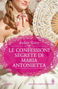 Title: Le confessioni segrete di Maria Antonietta, Author: Juliet Grey