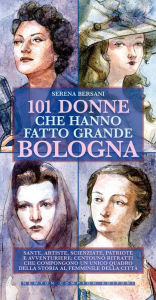 Title: 101 donne che hanno fatto grande Bologna, Author: Serena Bersani