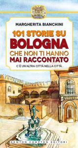 Title: 101 storie su Bologna che non ti hanno mai raccontato, Author: Bianchini Margherita