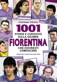 Title: 1001 storie e curiosità sulla grande Fiorentina che dovresti conoscere, Author: Stefano Prizio