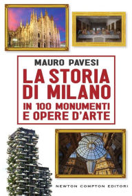 Title: La storia di Milano in 100 monumenti e opere d'arte, Author: Mauro Pavesi