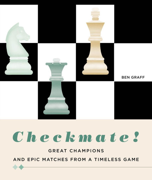 Checkmate!: Great Champions and Epic Matches From a Timeless Game