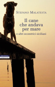 Title: Il cane che andava per mare: e altri eccentrici siciliani, Author: Stefano Malatesta