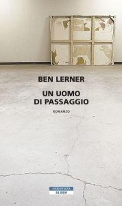 Title: Un uomo di passaggio (Leaving the Atocha Station), Author: Ben Lerner