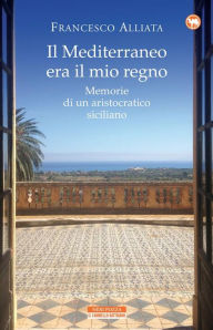 Title: Il Mediterraneo era il mio regno: Memorie di un aristocratico siciliano, Author: Francesco Alliata