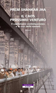 Title: Il caos prossimo venturo: Il capitalismo contemporaneo e la crisi delle nazioni, Author: Prem Shankar Jha