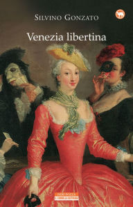 Title: Venezia libertina: Cortigiane, avventurieri, amori e intrighi tra Settecento e Ottocento, Author: Silvino Gonzato