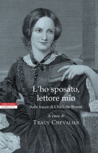 Title: L'ho sposato, lettore mio: Sulle trace di Charlotte Bronte (Reader, I Married Him: Stories Inspired by Jane Eyre), Author: Tracy Chevalier