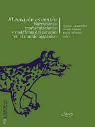 Title: El corazón es centro: Narraciones, representaciones y metáforas del corazón en el mundo hispánico, Author: Antonella Cancellier