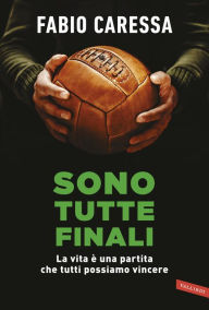 Title: Sono tutte finali: La vita è una partita che tutti possiamo vincere, Author: Fabio Caressa