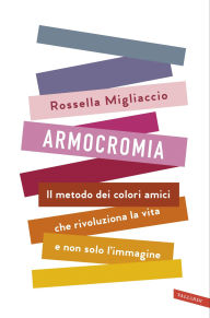 Title: Armocromia: Il metodo dei colori amici che rivoluziona la vita e non solo l'immagine, Author: Rossella Migliaccio