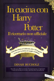 Title: In cucina con Harry Potter - Il ricettario non ufficiale: Dalla Burrobirra ai Calderotti, oltre 150 magiche ricette per la delizia di maghi e babbani, Author: Dinah Bucholz