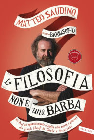 Title: La filosofia non è una barba: Dal prof più appassionante d'italia vita, morte e pensiero dei grandi filosofi da Talete a Nietzsche, Author: Matteo Saudino