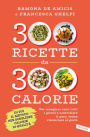 300 ricette da 300 calorie: Per mangiare sano tutti i giorni e controllare il peso, senza rinunciare al gusto