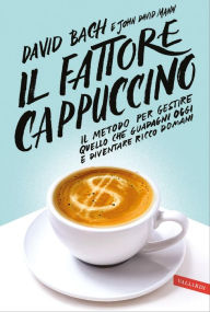 Title: Il fattore cappuccino: Il metodo per gestire quello che guadagni oggi e diventare ricco domani, Author: David Bach