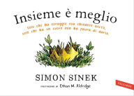 Title: Insieme è meglio: Solo chi ha coraggio sa chiedere aiuto, solo chi ha un cuore non ha paura di darlo, Author: Simon Sinek