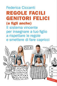 Title: Regole facili, genitori felici (e figli anche): Il sistema vincente per insegnare a tuo figlio a rispettare le regole e smettere di fare capricci, Author: Federica Ciccanti