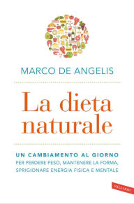 Title: La dieta naturale: Un cambiamento al giorno per perdere peso, mantenere la forma, sprigionare energia fisica e mentale, Author: Marco De Angelis