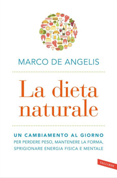 La dieta naturale: Un cambiamento al giorno per perdere peso, mantenere la forma, sprigionare energia fisica e mentale