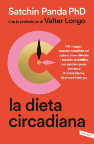 Title: La dieta circadiana: Dal maggior esperto mondiale del digiuno intermittente, il metodo scientifico per perdere peso, stimolare il metabolismo, ricaricare l'energia, Author: Satchin PhD Panda