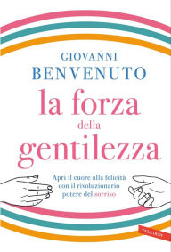 Title: La forza della gentilezza: Apri il cuore alla felicità con il rivoluzionario potere del sorriso, Author: Giovanni Benvenuto