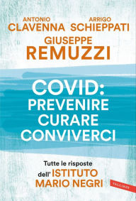 Title: Covid: prevenire, curare, conviverci: Tutte le risposte dell'Istituto Mario Negri, Author: Giuseppe Remuzzi