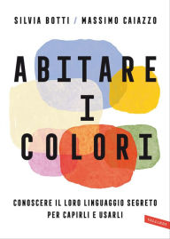Title: Abitare i colori: Conoscere il loro linguaggio per capirli e usarli, Author: Silvia Botti