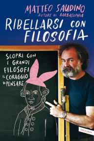 Title: Ribellarsi con filosofia: Scopri con i grandi filosofi il coraggio di pensare fuori dal coro, Author: Matteo Saudino