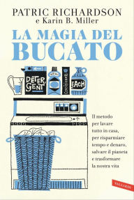 Title: La magia del bucato: Il metodo per lavare tutto in casa, per risparmiare tempo e denaro, salvare il pianeta e trasformare la nostra vita, Author: Patric Richardson