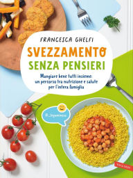 Title: Svezzamento senza pensieri: Mangiare bene tutti insieme: un percorso tra nutrizione e salute per l'intera famiglia, Author: Francesca Ghelfi