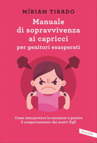 Title: Manuale di sopravvivenza ai capricci per genitori esasperati: Come interpretare le emozioni e gestire il comportamento dei nostri figli, Author: Míriam Tirado Torras