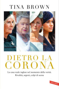 Title: Dietro la Corona. La casa reale inglese nel momento della verità. Rivalità, segreti, colpi di scena, Author: Tina Brown