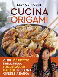 Title: Cucina origami: Oltre 100 ricette cinesi e asiatiche alla portata di tutti, Author: Elena Lina Cai