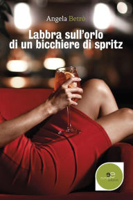 Title: Labbra sull'orlo di un bicchiere di spritz, Author: Angela Betrò