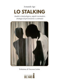 Title: Lo stalking. Analisi criminologica, aspetti normativi, strategie di prevenzione e contrasto, Author: Ago Armando