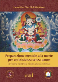 Title: Preparazione mentale alla morte per un'esistenza senza paure. La visione buddhista di un Lama occidentale, Author: Lama Dino Cian Ciub Ghialtzen