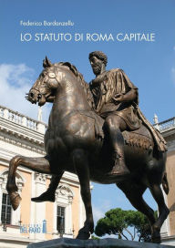 Title: Lo Statuto di Roma Capitale. Principi fondamentali e sua evoluzione nel tempo, Author: Federico Bardanzellu