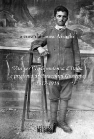 Title: Vita per l'Indipendenza d'Italia e prigionia di Paracchini Giuseppe, Author: Laura Airaghi