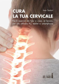 Title: Cura la tua cervicale: Facili esercizi da fare a casa, al lavoro, per chi utilizza PC, tablet e smartphone, Author: Edizioni del Faro