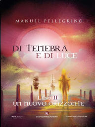 Title: Di tenebra e di luce: Libro II: Un nuovo orizzonte, Author: Manuel Pellegrino