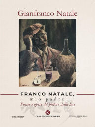 Title: Franco Natale, mio padre: Poesie e opere del pittore della luce, Author: Gianfranco Natale