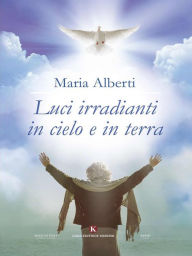 Title: Luci irradianti in cielo e in terra, Author: Maria Alberti