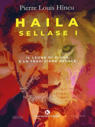 Title: Haila Sellase I: Il Leone di Giuda e la Tradizione Regale, Author: Pierre Louis Hincu