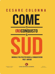 Title: Come ti (ri)conquisto il Sud, Author: Cesare Colonna