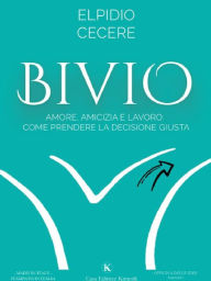 Title: Bivio: Amore, Amicizia e Lavoro: come prendere la Decisione Giusta, Author: Elpidio Cecere