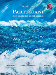 Title: Partigiani non santi ma combattenti, Author: Corrado Leoni