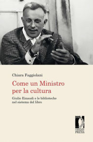 Title: Come un Ministro per la cultura: Giulio Einaudi e le biblioteche nel sistema del libro, Author: Chiara Faggiolani